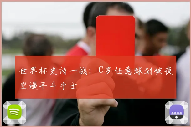世界杯史诗一战：C罗任意球划破夜空逼平斗牛士