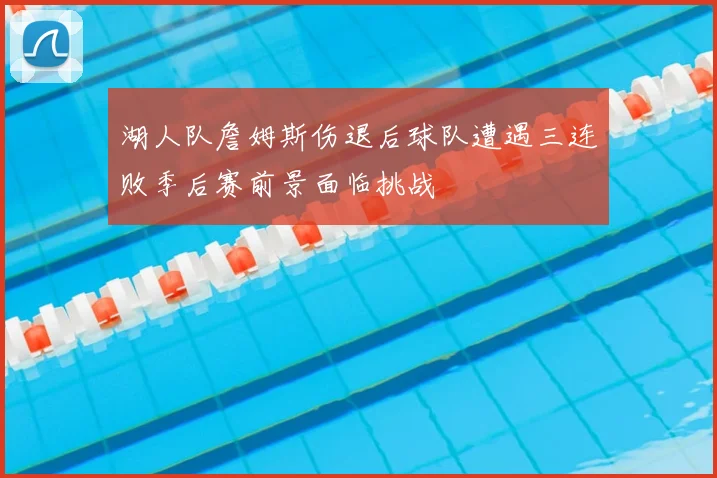 湖人队詹姆斯伤退后球队遭遇三连败季后赛前景面临挑战