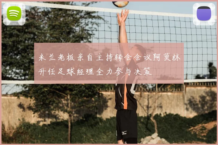 米兰老板亲自主持转会会议阿莫林升任足球经理全力参与决策