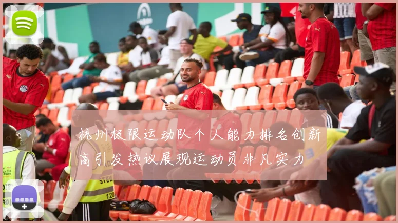 杭州极限运动队个人能力排名创新高引发热议展现运动员非凡实力