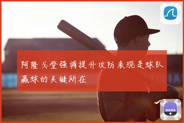 阿隆戈登强调提升攻防表现是球队赢球的关键所在