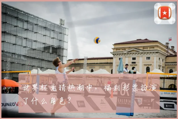 世界杯竞猜热潮中,福利彩票扮演了什么角色?