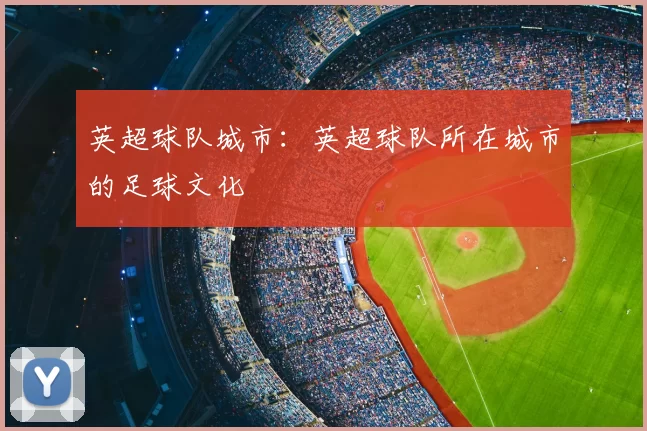 英超球队城市：英超球队所在城市的足球文化