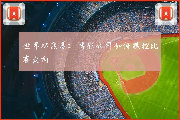 世界杯黑幕:博彩公司如何操控比赛走向