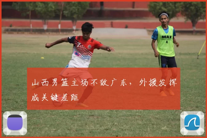 山西男篮主场不敌广东，外援发挥成关键差距