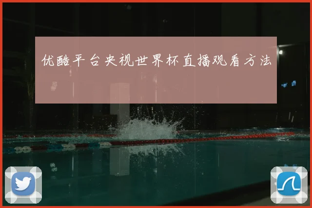 优酷平台央视世界杯直播观看方法