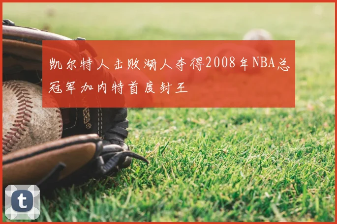 凯尔特人击败湖人夺得2008年NBA总冠军加内特首度封王