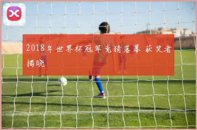 2018年世界杯冠军竞猜落幕 获奖者揭晓
