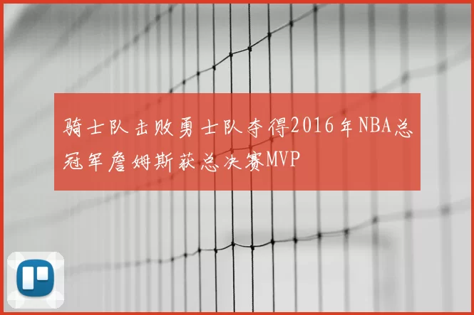 骑士队击败勇士队夺得2016年NBA总冠军詹姆斯获总决赛MVP