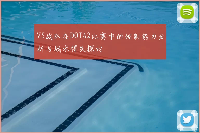 V5战队在DOTA2比赛中的控制能力分析与战术得失探讨