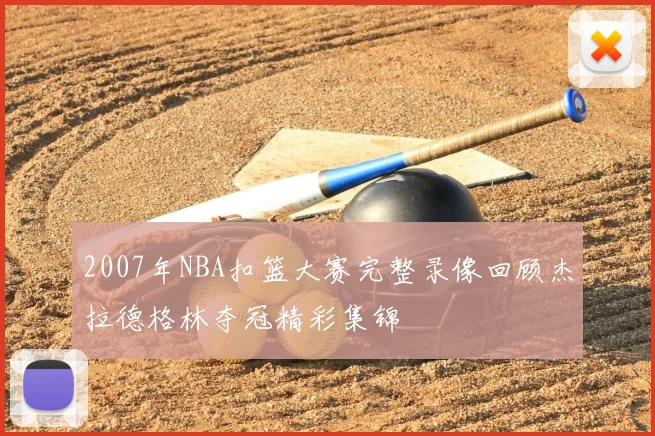 2007年NBA扣篮大赛完整录像回顾杰拉德格林夺冠精彩集锦