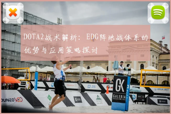 DOTA2战术解析：EDG阵地战体系的优势与应用策略探讨