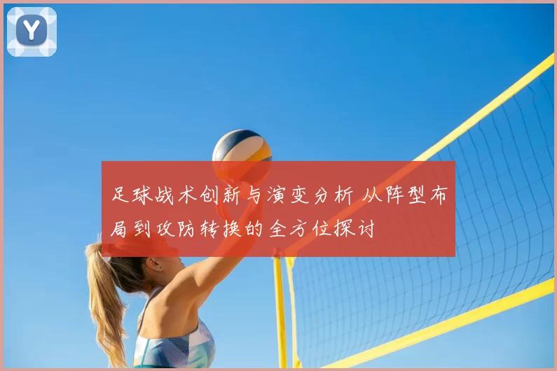 足球战术创新与演变分析 从阵型布局到攻防转换的全方位探讨
