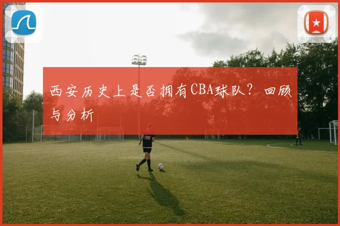 西安历史上是否拥有CBA球队？回顾与分析