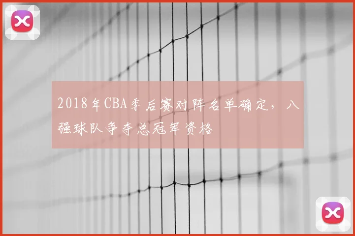 2018年CBA季后赛对阵名单确定，八强球队争夺总冠军资格