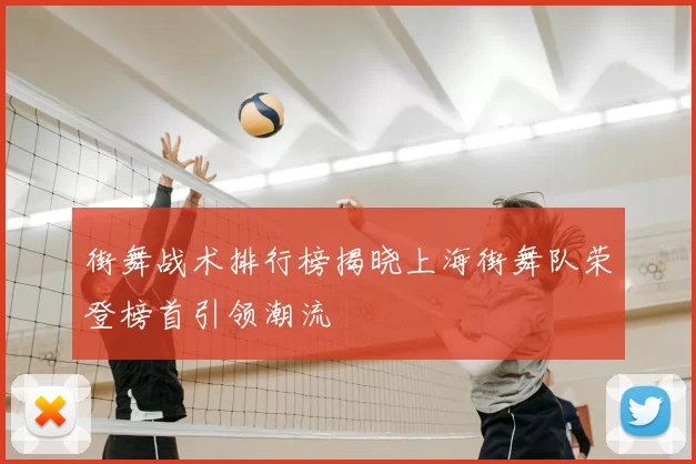 街舞战术排行榜揭晓上海街舞队荣登榜首引领潮流