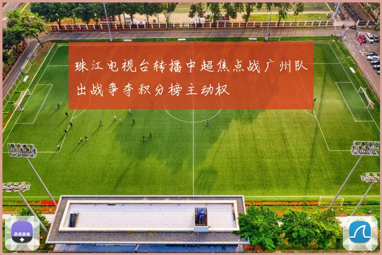 珠江电视台转播中超焦点战广州队出战争夺积分榜主动权