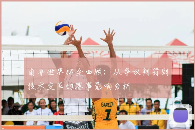 南非世界杯全回顾：从争议判罚到技术变革的赛事影响分析