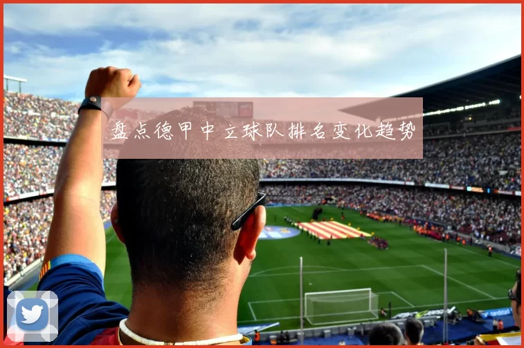 盘点德甲中立球队排名变化趋势