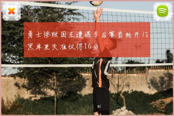 勇士惨败国王遭遇季后赛首轮开门黑库里失准仅得16分