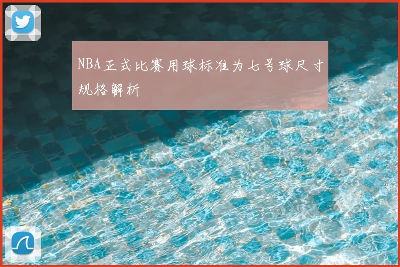 NBA正式比赛用球标准为七号球尺寸规格解析