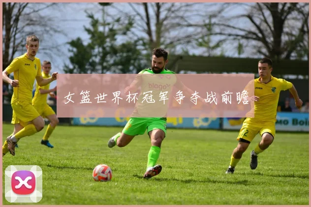 女篮世界杯冠军争夺战前瞻