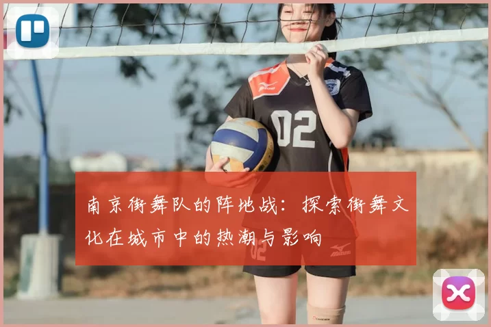 南京街舞队的阵地战：探索街舞文化在城市中的热潮与影响