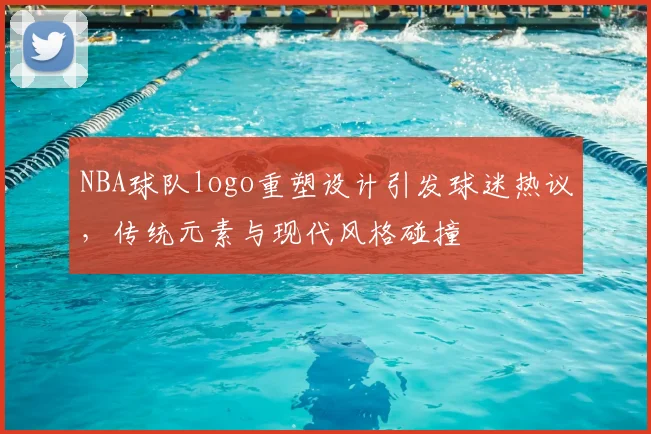 NBA球队logo重塑设计引发球迷热议，传统元素与现代风格碰撞