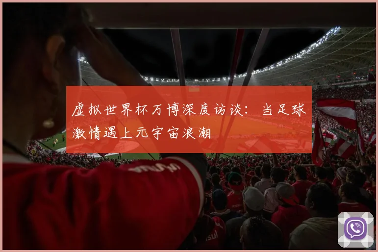 虚拟世界杯万博深度访谈:当足球激情遇上元宇宙浪潮