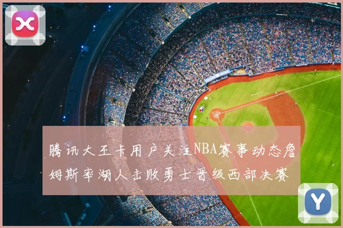 腾讯大王卡用户关注NBA赛事动态詹姆斯率湖人击败勇士晋级西部决赛