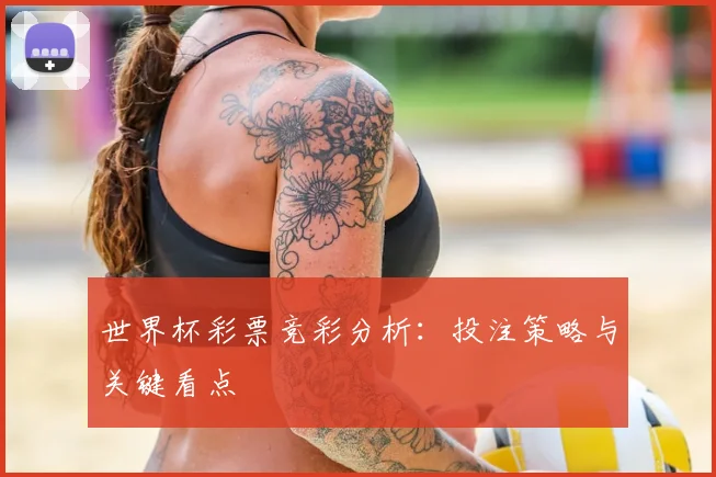 世界杯彩票竞彩分析：投注策略与关键看点