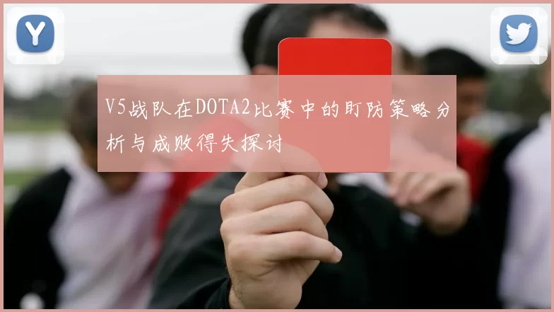 V5战队在DOTA2比赛中的盯防策略分析与成败得失探讨