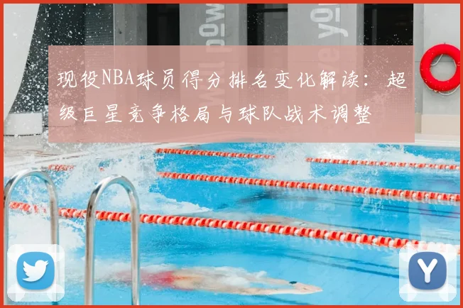 现役NBA球员得分排名变化解读:超级巨星竞争格局与球队战术调整