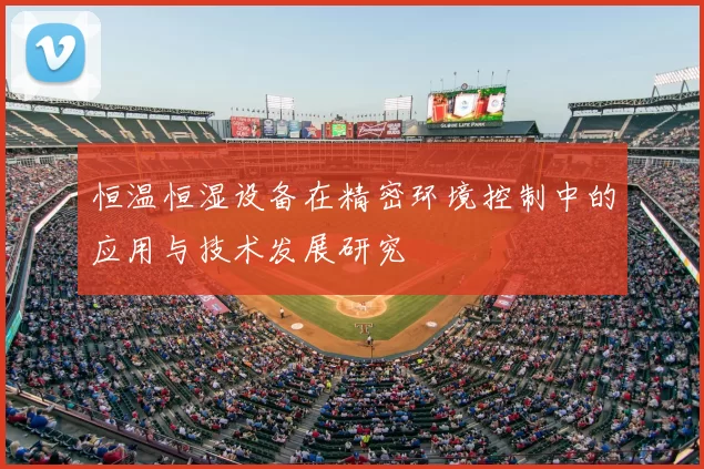 恒温恒湿设备在精密环境控制中的应用与技术发展研究
