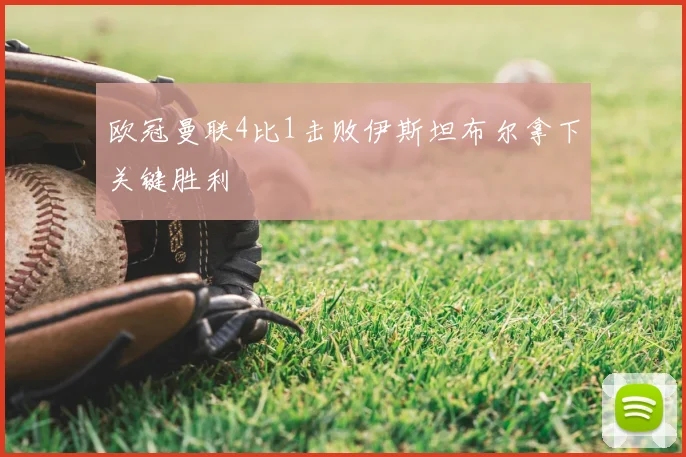 欧冠曼联4比1击败伊斯坦布尔拿下关键胜利