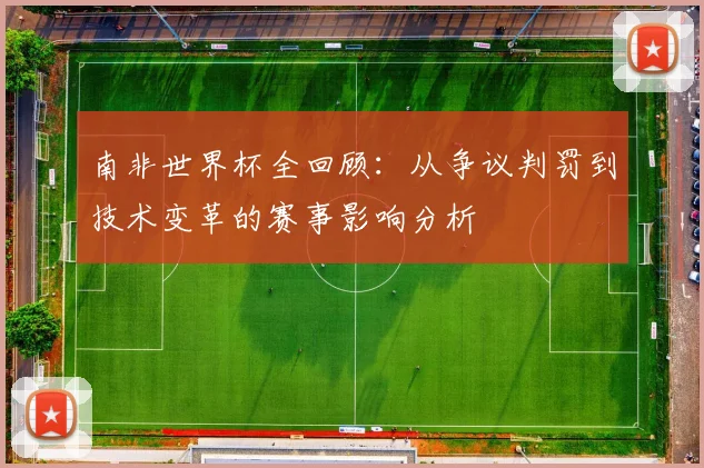 南非世界杯全回顾:从争议判罚到技术变革的赛事影响分析
