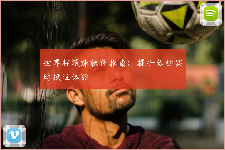 世界杯滚球软件指南:提升你的实时投注体验