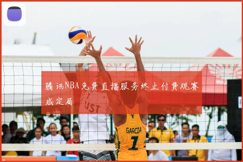 腾讯NBA免费直播服务终止付费观赛成定局