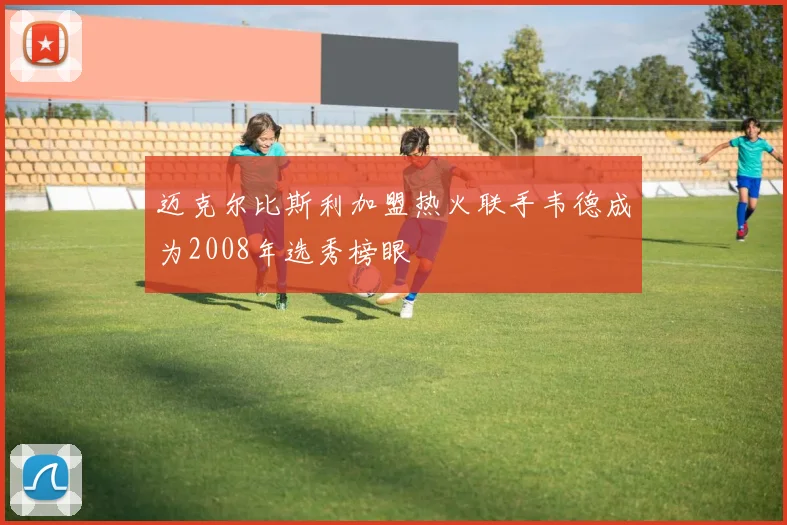 迈克尔比斯利加盟热火联手韦德成为2008年选秀榜眼