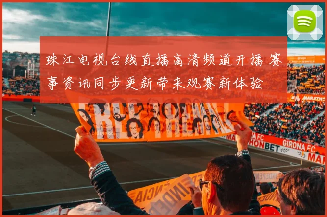 珠江电视台线直播高清频道开播 赛事资讯同步更新带来观赛新体验