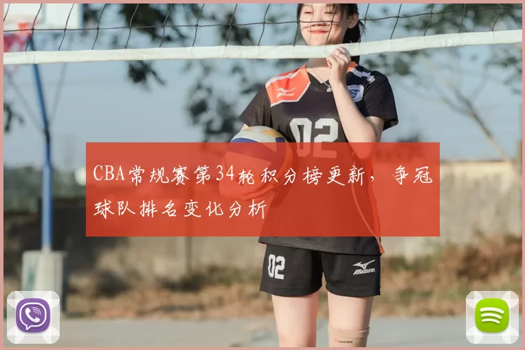 CBA常规赛第34轮积分榜更新，争冠球队排名变化分析