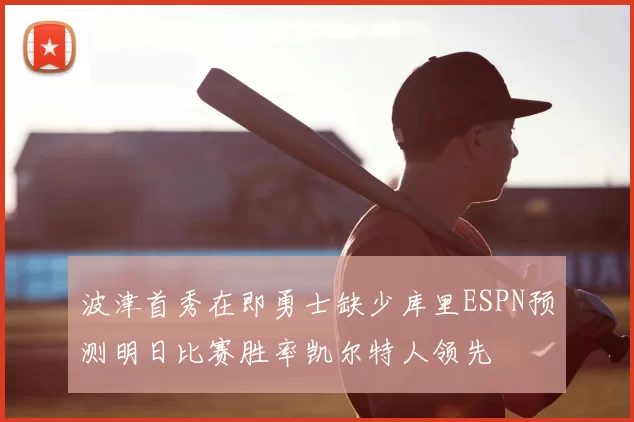 波津首秀在即勇士缺少库里ESPN预测明日比赛胜率凯尔特人领先