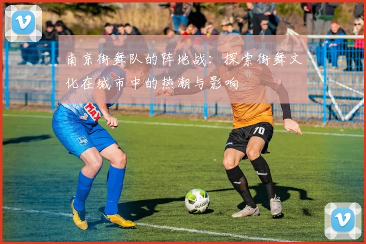 南京街舞队的阵地战：探索街舞文化在城市中的热潮与影响