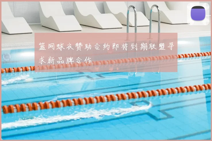 篮网球衣赞助合约即将到期联盟寻求新品牌合作