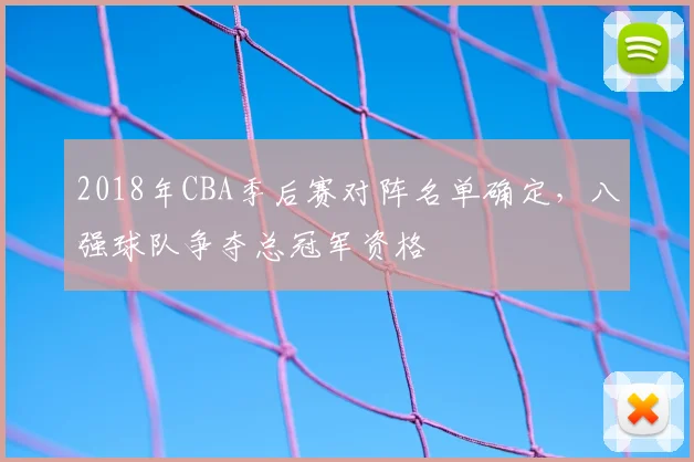 2018年CBA季后赛对阵名单确定，八强球队争夺总冠军资格