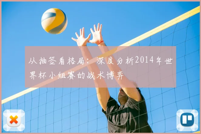 从抽签看格局：深度分析2014年世界杯小组赛的战术博弈