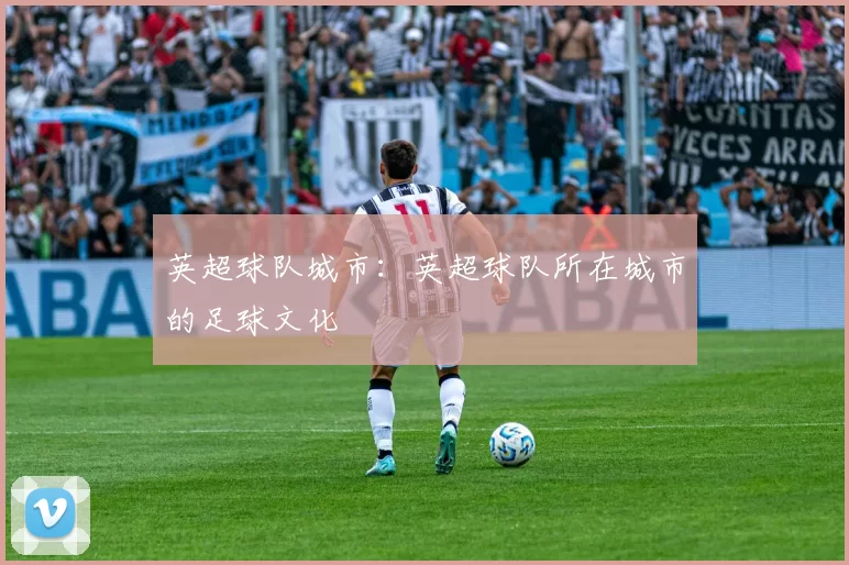 英超球队城市：英超球队所在城市的足球文化