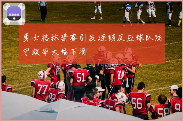 勇士格林禁赛引发连锁反应球队防守效率大幅下滑