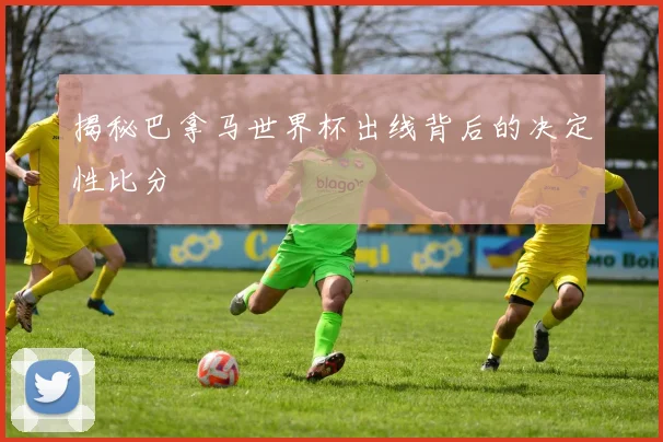 揭秘巴拿马世界杯出线背后的决定性比分