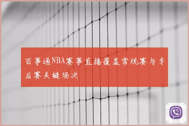 百事通NBA赛事直播覆盖常规赛与季后赛关键场次